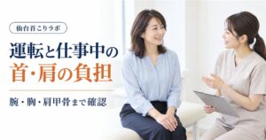 運転と仕事中の首・肩の負担を腕・胸・肩甲骨まで確認する仙台首こりラボの記事イメージ